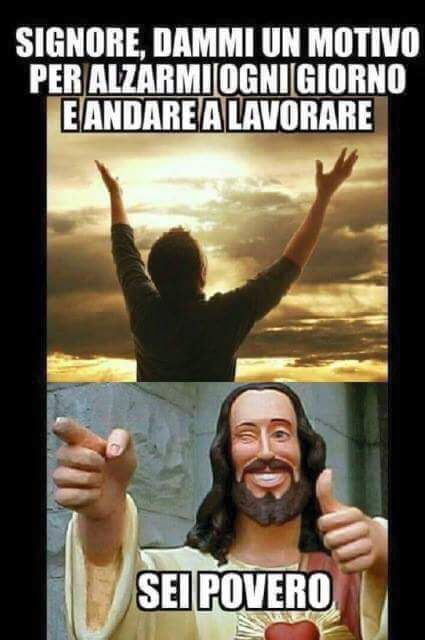 5089293440-signore-dammi-un-motivo-per-alzarmi-ogni-giorno-e-andare-a-lavorare-sei-povero_b.jpg